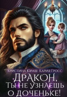 «Дракон, ты не узнаешь о доченьке!» Кристина Юраш, Кария Гросс читать онлайн