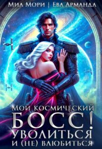 «Мой космический босс. Уволиться и (не)влюбиться» Миа Мори, Ева Арманда