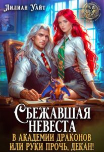 «Сбежавшая невеста в академии Драконов или руки прочь, декан!» Лилиан Уайт читать онлайн