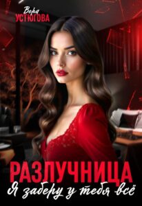 «Разлучница. Я заберу у тебя все» Вера Устюгова