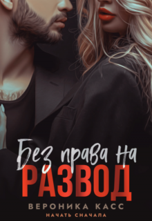 «Без права на развод. Начать сначала» Вероника Касс