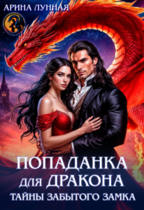«Попаданка для Дракона. Тайны забытого замка» Арина Лунная