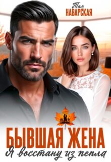 читать онлайн роман «Бывшая жена. Я восстану из пепла» Тая Наварская бесплатно