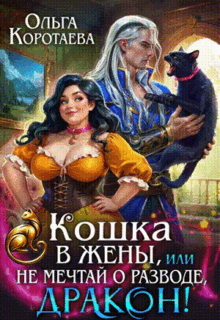Скачать полную книгу «Кошка в жёны, или Не мечтай о разводе, дракон!» Ольга Коротаева бесплатно в формате fb2(фб2), epub(епаб)