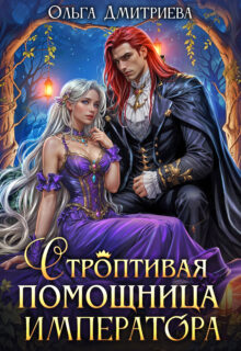 Скачать полную книгу «Строптивая помощница императора» Ольга Дмитриева бесплатно в формате fb2(фб2), epub(епаб)