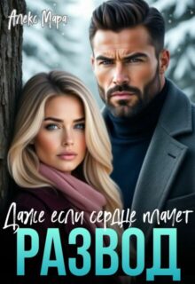 Скачать полную книгу «Развод. Даже если сердце плачет» Алекс Мара бесплатно в формате fb2(фб2), epub(епаб)