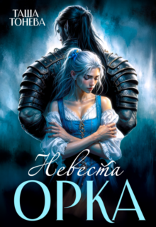 Скачать полную книгу «Невеста орка» Таша Тонева бесплатно в формате fb2(фб2), epub(епаб)