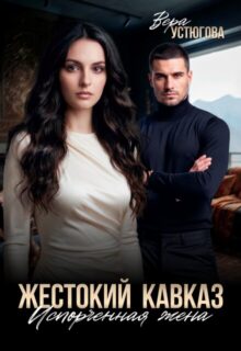 Скачать полную книгу «Жестокий Кавказ. Испорченная жена» Вера Устюгова бесплатно в формате fb2(фб2), epub(епаб)