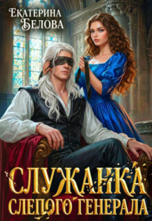 Скачать полную книгу «Служанка слепого генерала» Белова Екатерина бесплатно в формате fb2(фб2), epub(епаб)