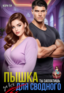Скачать полную книгу «Пышка для сводного. Ты заплатишь за все» Мэри Ли бесплатно в формате fb2(фб2), epub(епаб)