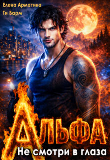Скачать полную книгу «Альфа. Не смотри в глаза» Елена Арматина, Ти Барм бесплатно в формате fb2(фб2), epub(епаб)