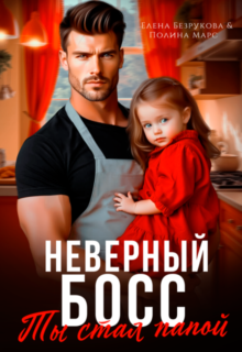 Скачать полную книгу «Неверный босс. Ты стал папой» Елена Безрукова, Полина Марс бесплатно в формате fb2(фб2), epub(епаб)
