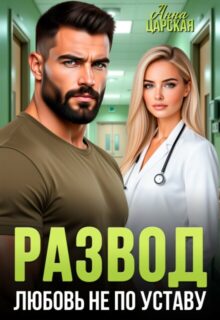 Скачать полную книгу «Развод. Любовь не по уставу» Анна Царская бесплатно в формате fb2(фб2), epub(епаб)